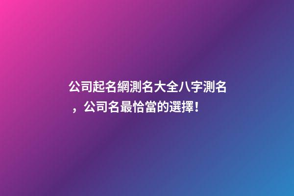 公司起名網測名大全八字測名，公司名最恰當的選擇！-第1張-公司起名-玄機派
